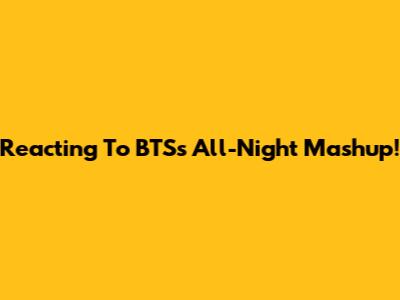 Reacting To BTS's All-Night Mashup!