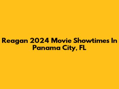 Reagan 2024 Movie Showtimes In Panama City, FL