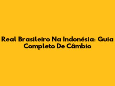 Real Brasileiro Na Indonésia: Guia Completo De Câmbio