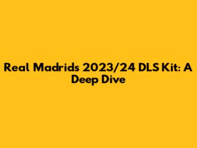Real Madrid's 2023/24 DLS Kit: A Deep Dive