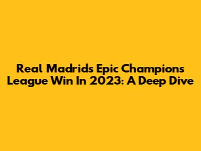 Real Madrid's Epic Champions League Win In 2023: A Deep Dive