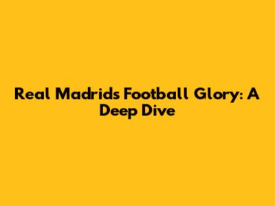 Real Madrid's Football Glory: A Deep Dive