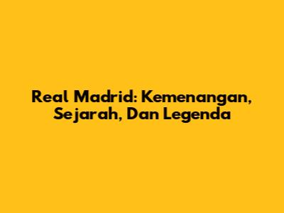 Real Madrid: Kemenangan, Sejarah, Dan Legenda