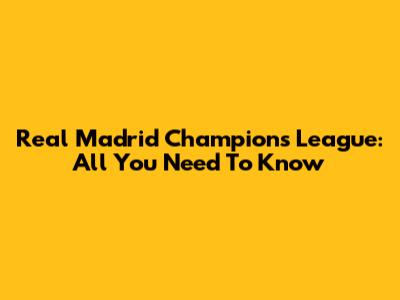 Real Madrid Champions League: All You Need To Know