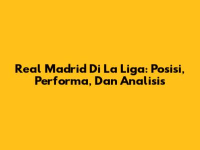 Real Madrid Di La Liga: Posisi, Performa, Dan Analisis