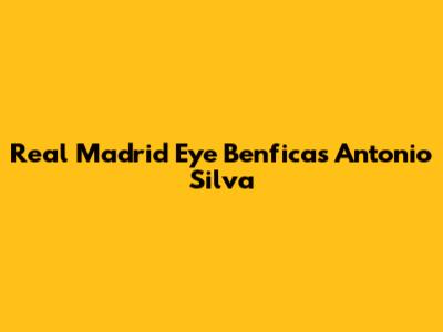 Real Madrid Eye Benfica's Antonio Silva