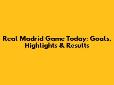Real Madrid Game Today: Goals, Highlights & Results