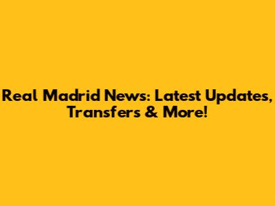 Real Madrid News: Latest Updates, Transfers & More!