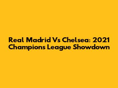 Real Madrid Vs Chelsea: 2021 Champions League Showdown