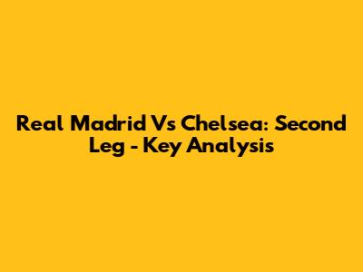 Real Madrid Vs Chelsea: Second Leg - Key Analysis