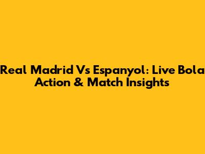Real Madrid Vs Espanyol: Live Bola Action & Match Insights