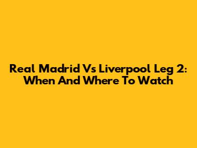 Real Madrid Vs Liverpool Leg 2: When And Where To Watch