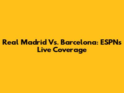 Real Madrid Vs. Barcelona: ESPN's Live Coverage