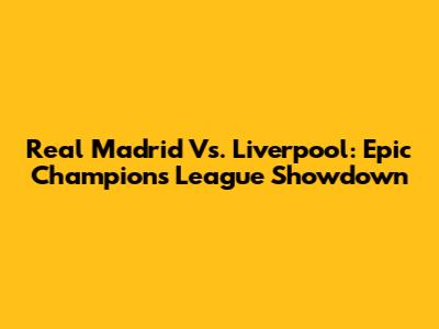 Real Madrid Vs. Liverpool: Epic Champions League Showdown
