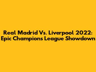 Real Madrid Vs. Liverpool 2022: Epic Champions League Showdown