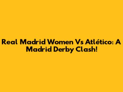 Real Madrid Women Vs Atlético: A Madrid Derby Clash!