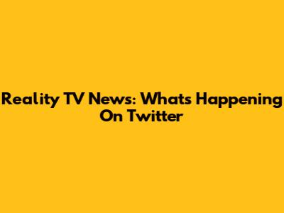 Reality TV News: What's Happening On Twitter