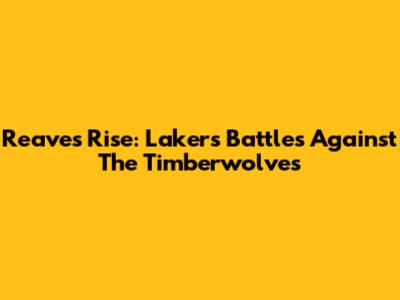 Reaves' Rise: Lakers Battles Against The Timberwolves
