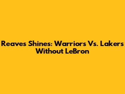 Reaves Shines: Warriors Vs. Lakers Without LeBron