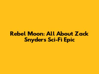 Rebel Moon: All About Zack Snyder's Sci-Fi Epic