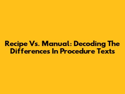 Recipe Vs. Manual: Decoding The Differences In Procedure Texts