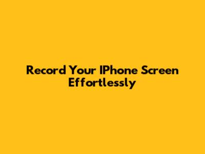 Record Your IPhone Screen Effortlessly