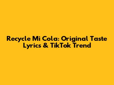 Recycle Mi Cola: Original Taste Lyrics & TikTok Trend