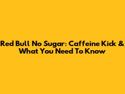 Red Bull No Sugar: Caffeine Kick & What You Need To Know