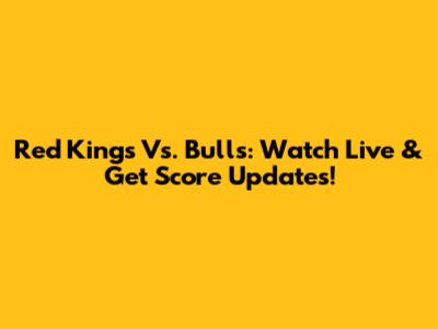 Red Kings Vs. Bulls: Watch Live & Get Score Updates!