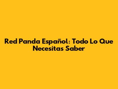 Red Panda Español: Todo Lo Que Necesitas Saber