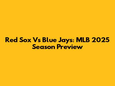 Red Sox Vs Blue Jays: MLB 2025 Season Preview