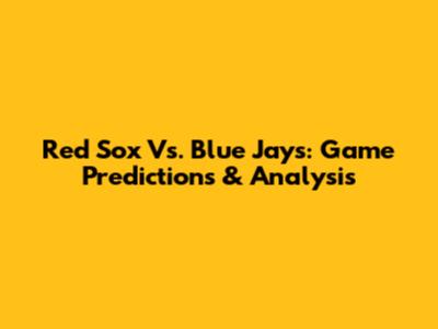 Red Sox Vs. Blue Jays: Game Predictions & Analysis