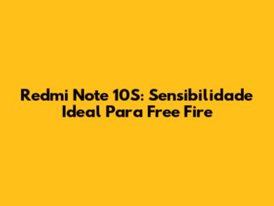 Redmi Note 10S: Sensibilidade Ideal Para Free Fire