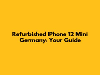 Refurbished IPhone 12 Mini Germany: Your Guide