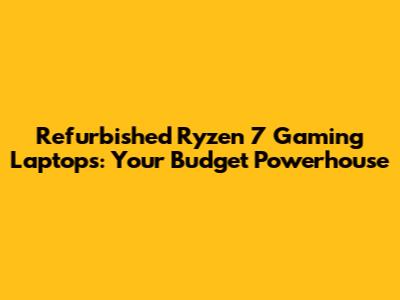 Refurbished Ryzen 7 Gaming Laptops: Your Budget Powerhouse