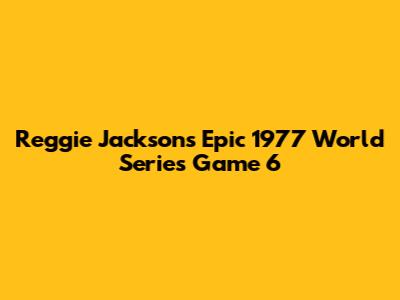 Reggie Jackson's Epic 1977 World Series Game 6
