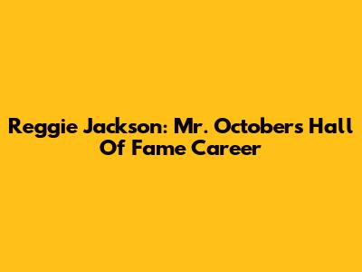 Reggie Jackson: Mr. October's Hall Of Fame Career