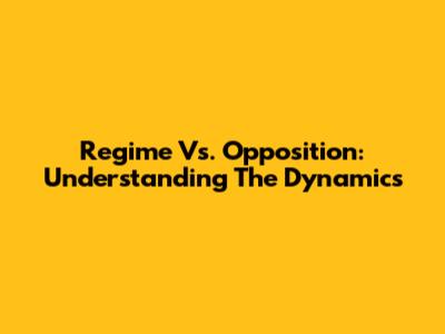 Regime Vs. Opposition: Understanding The Dynamics
