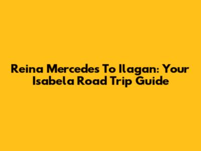Reina Mercedes To Ilagan: Your Isabela Road Trip Guide