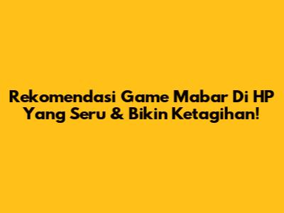 Rekomendasi Game Mabar Di HP Yang Seru & Bikin Ketagihan!