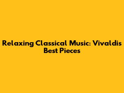Relaxing Classical Music: Vivaldi's Best Pieces