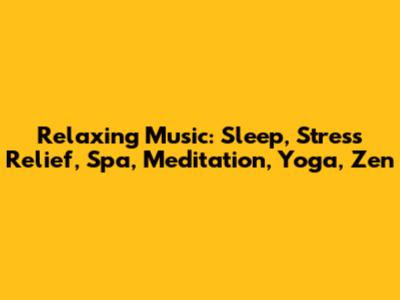 Relaxing Music: Sleep, Stress Relief, Spa, Meditation, Yoga, Zen