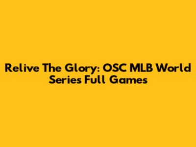 Relive The Glory: OSC MLB World Series Full Games