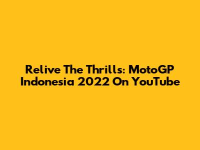 Relive The Thrills: MotoGP Indonesia 2022 On YouTube