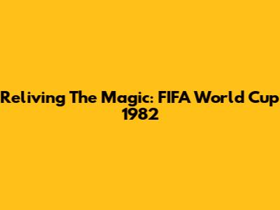 Reliving The Magic: FIFA World Cup 1982