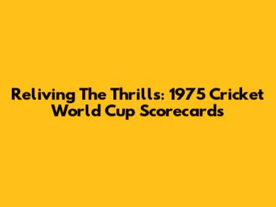 Reliving The Thrills: 1975 Cricket World Cup Scorecards