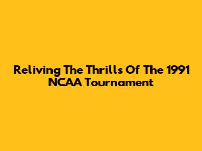 Reliving The Thrills Of The 1991 NCAA Tournament