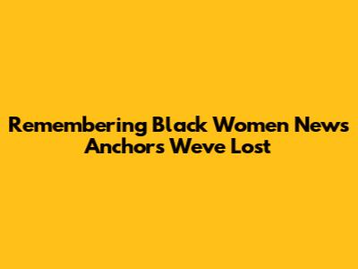 Remembering Black Women News Anchors We've Lost