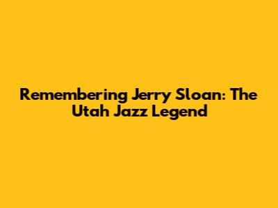 Remembering Jerry Sloan: The Utah Jazz Legend