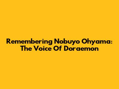 Remembering Nobuyo Ohyama: The Voice Of Doraemon